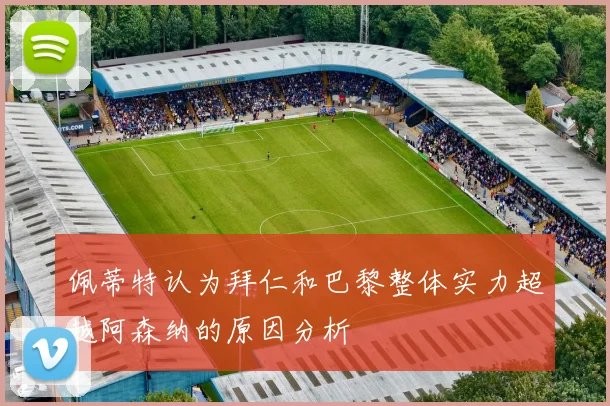 佩蒂特认为拜仁和巴黎整体实力超越阿森纳的原因分析